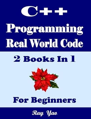 C++ Programming, Real World Code & Explanations, For Beginners: 2 Books In 1