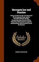 Surrogate law and Practice: Being a Treatise on the Jurisdiction of the Surrogate's Court, and the Remedies Offered Thereby. Comprising, Also, the law of Wills, Executors, Administration, Legacies, an 1344000827 Book Cover