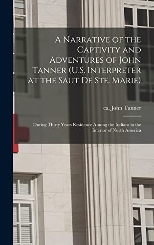 A Narrative of the Captivity and Adventures of John Tanner (U.S. Interpreter at the Saut De Ste. Marie): During Thirty Years Residence Among the Indians in the Interior of North America