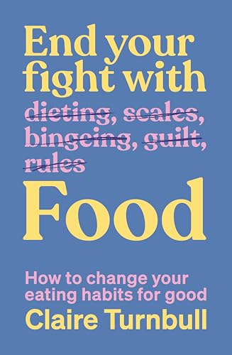 End Your Fight With Food: How To Change Your Eating Habits For Good