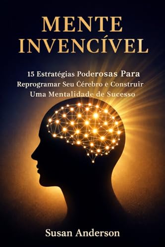 Mente Invencível: 15 Estratégias Poderosas Para Reprogramar Seu Cérebro e Construir Uma Mentalidade de Sucesso (Portuguese Edition)