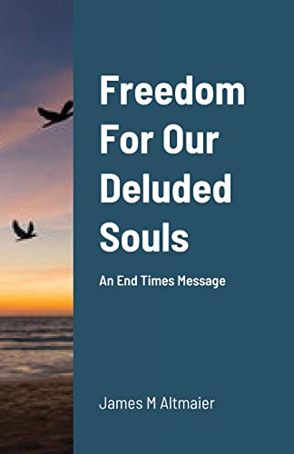 Freedom For Our Deluded Souls: An End Times Message