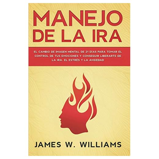 Manejo de la ira: El cambio de imagen mental de 21 días para tomar el control de tus emociones y conseguir liberarte de la ira, el estrés y la ansiedad (Inteligencia Emocional Práctica)