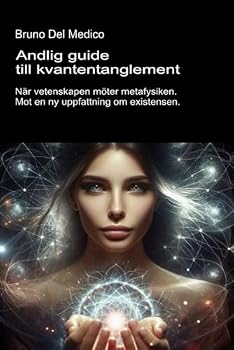 Andlig guide till kvantentanglement.: När vetenskapen möter metafysiken. Mot en ny uppfattning om existensen. ((SWE). Kvantfysik och metafysik. Publikationer av Bruno Del Medico på svenska)