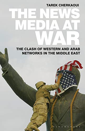 News Media At War, The: The Clash of Western and Arab Networks in the Middle East