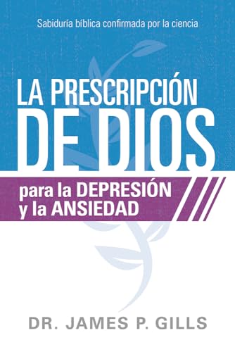 La prescripción de Dios para la depresión y la ansiedad / God's Rx for Depression and Anxiety: Sabiduría Bíblica confirmada por la ciencia (Spanish Edition)