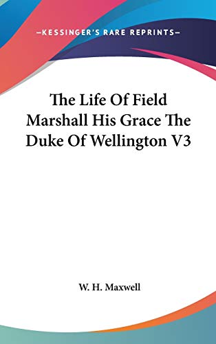 The Life Of Field Marshall His Grace The Duke Of Wellington V3