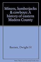 Miners, Lumberjacks and Cowboys - A History of Eastern Madera County 0970760507 Book Cover