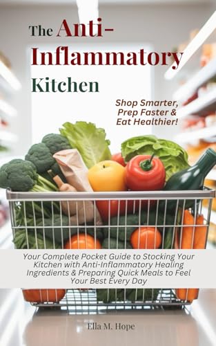 The Anti-Inflammatory Kitchen: Your Complete Pocket Guide to Stocking Your Kitchen with Anti-Inflammatory Healing Ingredients & Preparing Quick Meals to Feel Your Best Every Day