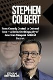 STEPHEN COLBERT: From Comedy Central to Cultural Icon — A Definitive Biography of America's Sharpest Political Satirist