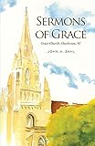 Sermons of Grace: Sermons from Grace Episcopal Church in Charleston, South Carolina, 2012-2014