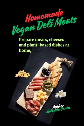 "Homemade Vegan Deli Meats": Prepare meats, cheeses and plant-based dishes at home,