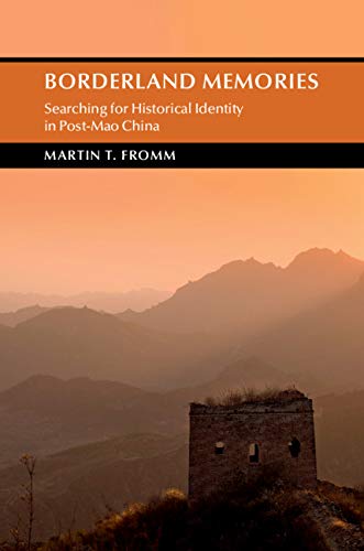 Borderland Memories: Searching for Historical Identity in Post-Mao China (Cambridge Studies in the History of the People's Republic of China)
