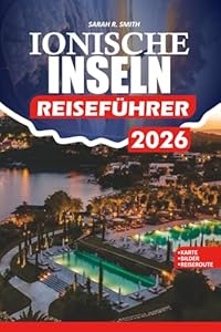 IONISCHE INSELN REISEFÜHRER 2026: Türkisfarbene Strände, historische Dörfer, malerische Klippen und lokale Geheimnisse für Romantik, Familie und Abenteuer