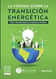 La verdad sobre la transición energética. Mitos, desinformación y evidencia científica: Mitos, desinformación y evidencia científica