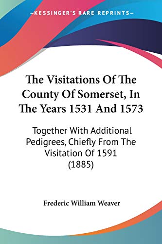 The Visitations Of The County Of Somerset, In The Years 1531 And 1573: Together With Additional Pedigrees, Chiefly From The Visitation Of 1591 (1885)