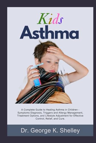Kids Asthma: A Complete Guide to Healing Asthma in Children - Symptoms Diagnosis, Triggers and Allergy Management, Treatment Options, and Lifestyle ... and Cure. (Family Health and Wellness)