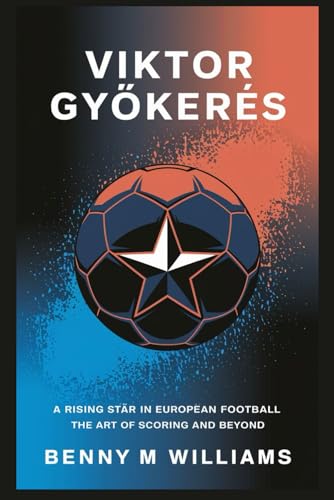 Viktor Gyökeres: A Rising Star in European Football-The Art of Scoring and Beyond