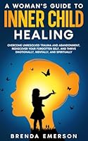 A Woman's Guide to Inner Child Healing: Overcome Unresolved Trauma and Abandonment, Rediscover Your Forgotten Self, and Thrive Emotionally, Mentally, and Spiritually B0DTKLQVR5 Book Cover