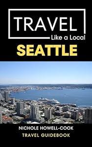 Travel Like a Local Seattle : A Local's Guide to Food, Culture, Neighborhoods, Hidden Gems, & Things to Do (Travel Like a Local Travel Guides: Insider ... and Local Experiences Around the World)