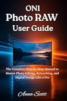 ON1 Photo RAW User Guide: The Complete Step-by-Step Manual to Master Photo Editing, Retouching, and Digital Design Like a Pro B0G1YRLQJS Book Cover
