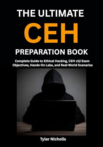The Ultimate CEH Preparation Book: Complete Guide to Ethical Hacking, CEH v12 Exam Objectives, Hands-On Labs, and Real-World Scenarios