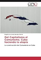 Del Capitalismo al Comunismo. Cuba haciendo la utop�a 6202241837 Book Cover