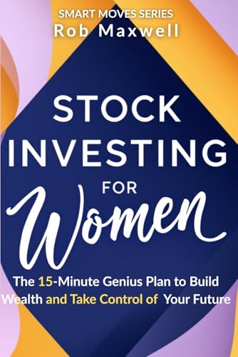 Stock Investing For Women: The 15-Minute Genius Plan to Build Wealth and Take Control of Your Future (Smart Moves: The Rob Maxwell Success Series)