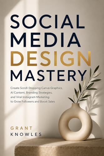 SOCIAL MEDIA DESIGN MASTERY: Create Scroll-Stopping Canva Graphics, AI Content, Branding Strategies, and Viral Instagram Marketing to Grow Followers and Boost Sales