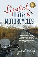 Lipstick, Life & Motorcycles: One Woman's Ride Around the World Reveals a Roadmap to Self-love, Forgiveness and Freedom 1959840584 Book Cover