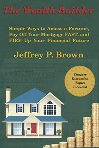 The Wealth Builder: Simple Ways to Amass a Fortune, Pay Off Your Mortgage FAST, and FIRE Up Your Financial Future
