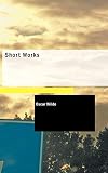 Short Works: A Woman of No Importance, Charmides and Other Poems AND Shorter Prose Pieces