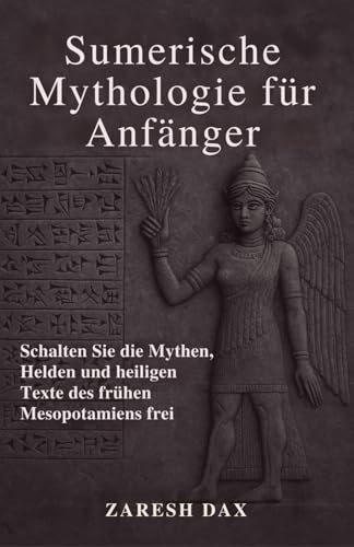 Sumerische Mythologie für Anfänger: Schalten Sie die Mythen, Helden und heiligen Texte des frühen Mesopotamiens frei