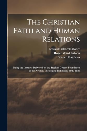 The Christian Faith and Human Relations: Being the Lectures Delivered on the Stephen Greene Foundation in the Newton Theological Institution, 1920-1921