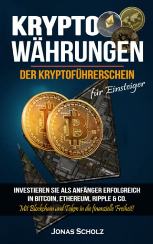 Kryptowährungen: Der Kryptoführerschein für Einsteiger - Investieren Sie als Anfänger erfolgreich in Bitcoin, Ethereum, Ripple & Co.: Mit Blockchain und Token in die finanzielle Freiheit!
