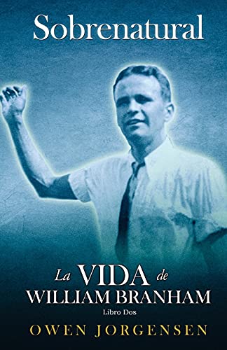 Libro Dos - Sobrenatural: La Vida De William Branham: El Joven Y Su Desesperación (1933-1946): El Joven Y Su Desesperación (1933-1946) (Spanish Edition)