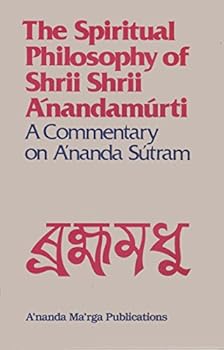 The spiritual philosophy of Shrii Shrii A'nandam'urti: A commentary on A'nanda Su'tram