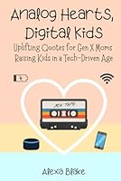 Analog Hearts, Digital Kids: Uplifting Quotes for Gen X Moms Raising Kids in a Tech-Driven Age (Messy, Funny, Real: A Mom Quote Series by Alexa Blake) B0F5MYWKM2 Book Cover