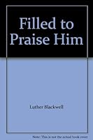 Filled to Praise Him B000JI6WAK Book Cover