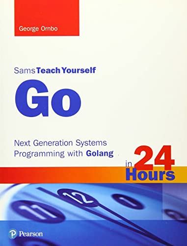 Sams Teach Yourself Go in 24 Hours: Next Generation Systems Programming with Golang: Next Generation Systems Programming with Golang