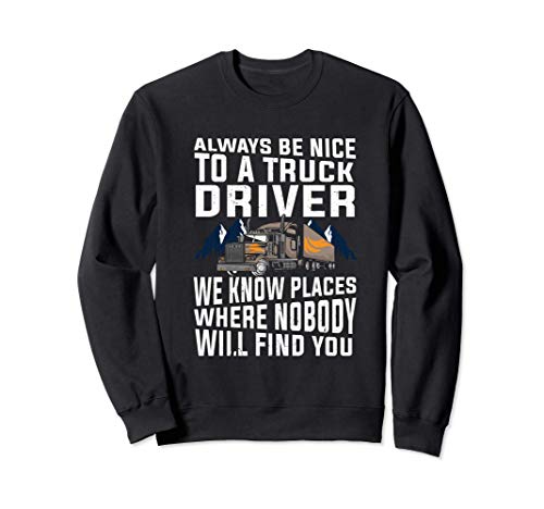 Funny Gift For Trucker Dad: Always Be Nice To A Truck Driver Sweatshirt
