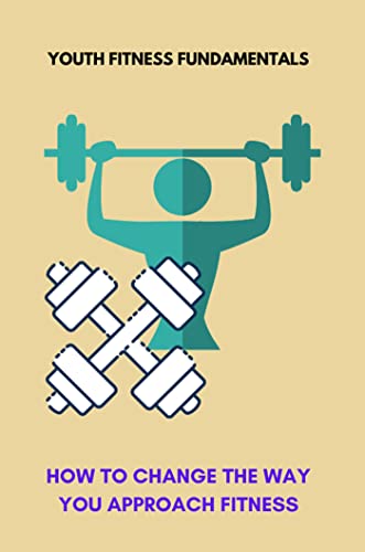 Youth Fitness Fundamentals: How To Change The Way You Approach Fitness