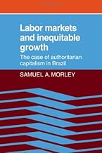 Labor Markets and Inequitable Growth: The Case of Authoritarian Capitalism in Brazil