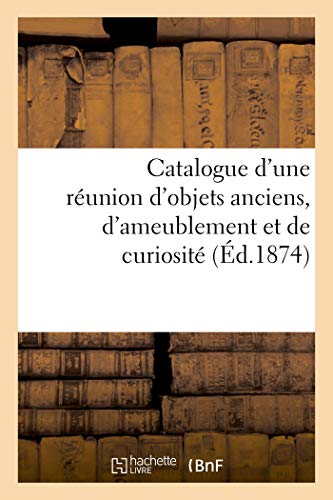 Catalogue d'Une Réunion d'Objets Anciens, d'Ameublement Et de Curiosité (French Edition)