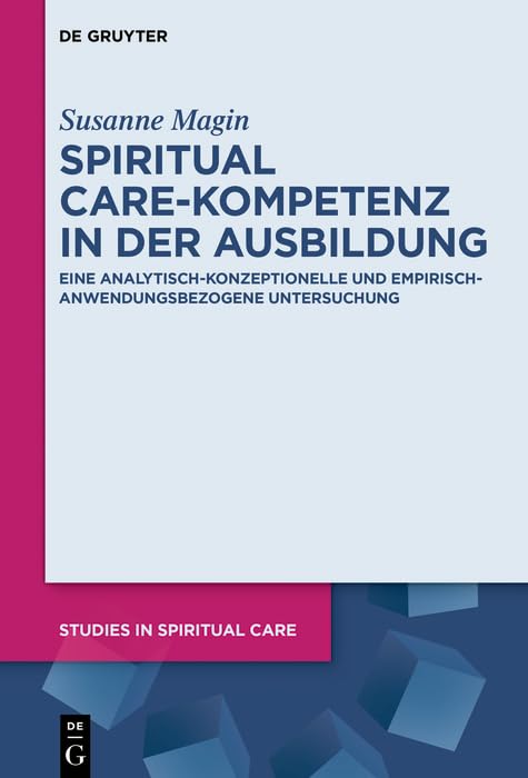 Spiritual Care-Kompetenz in der Ausbildung: Eine analytisch-konzeptionelle und empirisch-anwendungsbezogene Untersuchung (Studies in Spiritual Care 13) (German Edition)