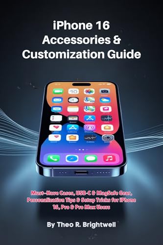 iPhone 16 Accessories & Customization Guide: Must-Have Cases, USB‑C & MagSafe Gear, Personalization Tips & Setup Tricks for iPhone 16, Pro & Pro Max Users (The Complete iPhone 16 User Guide Book 5)
