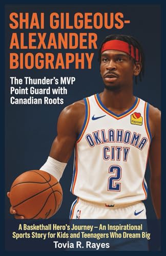 SHAI GILGEOUS-ALEXANDER BIOGRAPHY: The Thunder’s MVP Point Guard with Canadian Roots: A Basketball Hero’s Journey – An Inspirational Sports Story for ... Biographies of NBA and NFL Superstars)