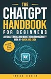 The ChatGPT Handbook for Beginners: Automate Tasks and Boost Your Productivity With AI - Quick and Easy