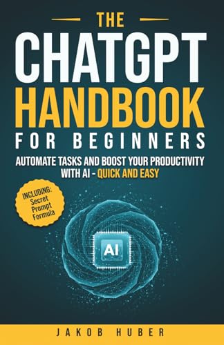 The ChatGPT Handbook for Beginners: Automate Tasks and Boost Your Productivity With AI - Quick and Easy