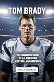 Tom Brady: The Inspiring Story of an American Football Quarterback: A Kids Biography About Dreams, Discipline, and Greatness (English Edition)